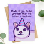 Cat Meme Birthday Card - Rude Of You To Be Younger Than Me